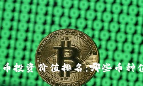 : 数字货币投资价值排名：哪些币种值得关注？