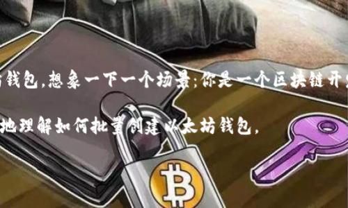批量创建以太坊钱包是一个非常实用且在区块链世界中越来越受到关注的话题。随着加密货币的普及，许多人都希望能够管理多个以太坊钱包。想象一下一个场景：你是一个区块链开发者，需要为某个项目创建数十个以太坊钱包，或者你是一个投资者，想要分散你的资产风险，这时候批量创建钱包的需求便显得尤为重要。

在这个过程中，有很多方式可以帮助你快速生成钱包，当然这也涉及到安全性和隐私的考量。接下来我们将深入探讨这个话题，帮助你更好地理解如何批量创建以太坊钱包。

如何快速批量创建以太坊钱包？你需要了解哪些要点？