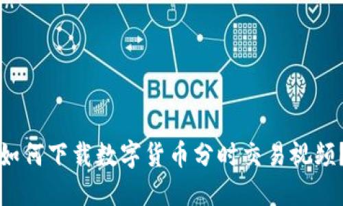 如何下载数字货币分时交易视频？