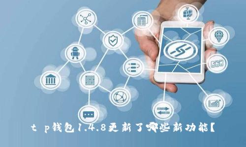 t p钱包1.4.8更新了哪些新功能？