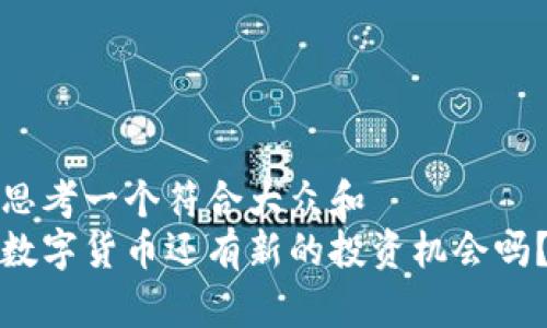 思考一个符合大众和  
数字货币还有新的投资机会吗？