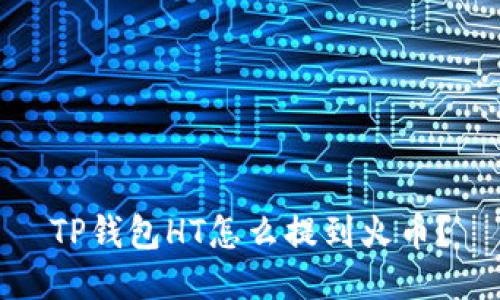 TP钱包HT怎么提到火币？