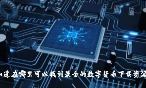 你知道在哪里可以找到最全的数字货币下载资源吗？