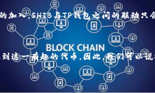在讨论加密货币领域时，SHIB（Shiba Inu）和TP钱包（Trust Wallet）之间的关系是一个热门话题。SHIB是一种广受欢迎的代币，而TP钱包则是存储和管理加密货币的一款移动钱包。那么，SHIB可以提到TP钱包吗？让我们深入探讨这个问题。

SHIB与TP钱包的整合

首先，我们需要了解SHIB及其在加密货币市场的地位。SHIB是一种基于以太坊的代币，因其社区驱动的特性和趣味性而获得了广泛关注。它的设计灵感来源于狗狗币（Dogecoin），并迅速积累了大量的支持者和投资者。作为一款以社区为中心的项目，SHIB不仅具备了投资价值，还有着广泛的应用前景。

而TP钱包是一款非常便捷的移动钱包，允许用户安全地存储、发送和接收各类加密货币。它支持多种区块链资产，包括以太坊及其上面的ERC20代币，这使得SHIB持有者能够非常方便地管理自己的资产。用户只需下载TP钱包，创建一个账户，就能轻松地接收和发送SHIB。

使用TP钱包存储SHIB的优势

对于想要持有SHIB的投资者来说，选择一个合适的钱包至关重要。TP钱包为用户提供了以下几个明显的优点：

1. **安全性**：TP钱包采用了强大的加密技术，确保用户的数字资产安全。此外，用户的私钥完全由自己控制，这意味着即使TP钱包的服务器遭到攻击，用户的钱包资产也不会受到影响。
  
2. **便捷性**：TP钱包的用户界面友好，操作简单，即使是对加密货币不太了解的新手也能很快上手。用户只需打开APP，便可以轻松完成交易。

3. **多样性**：TP钱包支持多种不同的加密货币，不仅包括SHIB，还包括比特币、以太坊、狗狗币等其他主流代币。用户可以在同一个钱包中管理多种资产，这大大增强了使用的灵活性。

4. **便于交易**：在TP钱包中，用户能够一键查看交易记录并实时更新余额，尤其适合活跃的交易者。与此同时，TP钱包还支持与去中心化交易所的连接，使用户能够直接在钱包中进行交易。

如何在TP钱包中添加SHIB

如果您已经下载了TP钱包，并希望在其中添加并管理您的SHIB代币，以下是简易的步骤：

1. **打开TP钱包**：确保您已成功下载并注册TP钱包。启动应用程序并登录您的账户。

2. **添加新代币**：在钱包界面，寻找“添加代币”或“资产管理”的选项。TP钱包支持自主添加ERC20代币，您可以在此处添加SHIB。

3. **输入代币合约地址**：为了添加SHIB，您需要确保输入正确的代币合约地址。您可以在官方网站或信任的加密货币信息网站上找到SHIB的合约地址。通常，确保您使用的是ERC20合约地址，以避免任何不必要的损失。

4. **确认添加**：输入合约地址后，系统会自动搜索并确认相关的信息。确认无误后，点击“添加”或“确认”按钮，您便成功将SHIB添加至您的TP钱包中。

5. **检查资产**：在您的资产界面，您应该能够看到SHIB的余额。此时，您就可以随意进行资产管理和交易了。

SHIB与TP钱包的结合前景

随着加密货币的不断发展，SHIB的应用场景和潜力愈发突出。TP钱包作为一款用户友好的移动钱包，正好满足了这一需求。在金融科技逐渐向去中心化发展的大环境下，越来越多的用户会选择将自己的资产存储在安全又便捷的钱包中，这就为SHIB与TP钱包的结合带来了广阔的前景。

不论是作为投资标的，还是参与社区活动，SHIB都展现出了其独特的魅力。而TP钱包的功能与特性，则使得持有SHIB的过程变得轻松而安全。未来，随着更多用户的加入，SHIB与TP钱包之间的联动只会愈加紧密。

总结

总结来说，SHIB与TP钱包之间的关系是非常积极和互利的。SHIB用户能够通过TP钱包安全、方便地管理自己的资产，同时TP钱包的主播性也让更多用户能够接触到这一有趣的代币。因此，我们可以说SHIB是可以提到TP钱包的，两者相辅相成，共同推动着加密货币生态的成长。如果你想在加密货币领域站稳脚跟，那么拥有TP钱包，并持有SHIB，绝对是明智之选。

在未来的日子里，随着技术的发展和市场的进化，我们有理由相信，SHIB和TP钱包之间的故事还将继续展续，带给我们更多的惊喜与机遇。
