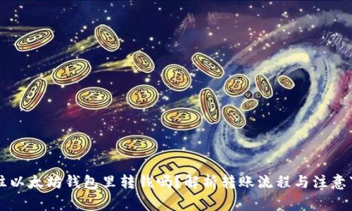 能往以太坊钱包里转钱吗？解析转账流程与注意事项