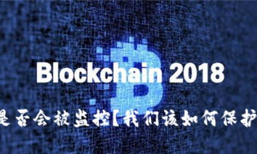 以太坊官网钱包是否会被监控？我们该如何保护自己的数字资产？