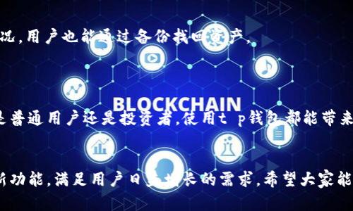 t p钱包是近年来越来越受到用户关注的一款数字钱包工具。它不仅仅是存储和管理数字资产的工具，还是实现各种金融交易和服务的重要平台。在这篇文章中，我们将深入探讨t p钱包的多种功能，以及它为什么会受到大众的青睐。

什么是t p钱包?

t p钱包简单来说，就是一个用于存储和管理各种数字资产的钱包应用。它支持多种加密货币，如比特币、以太坊等，同时也可以存储一些虚拟资产，比如游戏道具、数字艺术等。通过这个钱包，用户可以轻松发送和接收这些资产，便捷地进行交易。

t p钱包的主要功能

了解了t p钱包的基本概念，我们再来看看它的主要功能。

1. 资产管理
作为一款数字钱包，资产管理功能自然是其核心之一。用户可以通过t p钱包轻松查看自己的资产情况，包括余额、交易记录等。在这个平台上，所有的数字资产都能一目了然，用户再也不用担心漏掉任何一笔交易。

2. 交易功能
除了管理资产，t p钱包的交易功能同样不容忽视。用户可以通过钱包直接进行数字货币的发送和接收，操作过程简单直观。此外，部分平台还提供了快速交易的功能，让用户在瞬息万变的市场中把握每一个投资机会。

3. 安全性
对于用户来说，安全性始终是数字资产管理的重中之重。t p钱包通常会采用多种安全措施来保护用户的资产，如双重认证、冷存储等。这些措施保证了用户资产在网络上的安全性，用户可以放心使用钱包进行各类交易。

4. 支持多种平台
如今，数字资产的交易不再局限于某一个平台，t p钱包的优势在于它支持跨平台使用。无论是手机应用还是桌面版本，用户都能方便地进行资产管理和交易。这种灵活性大大满足了不同用户的需求。

5. 社交功能
许多新兴的t p钱包还加入了社交功能，允许用户在钱包内与朋友分享资产和交易经验。这样的功能不仅让交易变得社交化，也为用户提供了一个交流的平台，增强了社区的凝聚力。

t p钱包的优势

在众多数字钱包中，t p钱包的优势又体现在哪里呢？

1. 用户友好的界面
大多数用户都有这样的体验，越是复杂的操作界面，越让人感到困惑。而t p钱包则致力于提供一个用户友好的界面，简单易懂的操作步骤让即便是新手用户也能轻松上手。无论是充值、提现还是转账，用户只需按照界面提示操作即可。

2. 丰富的应用场景
随着数字经济的兴起，t p钱包的应用场景也越来越丰富。用户不仅可以用它进行传统的资产管理和交易，还可以在一些购物平台上使用数字货币支付，支持的商家也在逐渐增长。这让t p钱包不仅仅是一个钱包，更是一个日常生活中不可或缺的工具。

3. 便捷的跨境交易
在全球化的今天，跨境交易越来越普遍。而使用t p钱包进行跨境交易的优势在于，用户可以大幅度降低交易的时间和成本。通过数字货币，用户无需再承担高昂的汇款费用和等待时间，这无疑为国际间的商业往来提供了便利。

4. 定期更新和服务支持
好的产品离不开持续的和更新，t p钱包在这方面表现得尤为突出。平台会根据用户反馈和市场需求，定期更新功能和安全措施。此外，客服团队也始终在线，为用户提供实时帮助，确保用户在使用t p钱包的过程中没有后顾之忧。

t p钱包的使用注意事项

尽管t p钱包提供了丰富的功能和便利的服务，但在使用过程中，用户仍需注意一些事项。

1. 安全性第一
在选用任何数字钱包时，安全性始终要放在首位。用户在注册账户时，建议选择复杂的密码并开启双重认证。同时，定期检查自己的交易记录，确保没有异常操作。

2. 不要轻易共享信息
在使用t p钱包的过程中，尽量避免在不安全的网络环境下进行交易，也不要随便与他人分享自己的账户信息。网络诈骗时有发生，保持信息的私密性能有效防范损失。

3. 定期备份数据
为了防止意外遗失资产，用户应定期备份自己的钱包数据。这样一来，即使发生设备故障或其他意外情况，用户也能通过备份找回资产。

总结

总的来说，t p钱包作为一种新型的数字资产管理工具，它正在逐渐改变我们的金融交易习惯。无论你是普通用户还是投资者，使用t p钱包都能带来巨大的便利。希望大家通过这篇文章能对t p钱包有更深的理解，享受到数字经济带来的红利。

t p钱包, 数字钱包, 资产管理, 加密货币, 数字资产/guanjianci  
值得注意的是，未来的数字钱包市场仍然充满着无限可能。随着技术的不断进步，t p钱包将不断推出新功能，满足用户日益增长的需求。希望大家能够在数字化时代中，享受更加便捷和安全的金融服务。