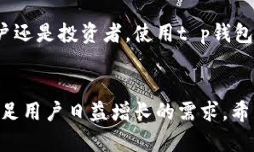 t p钱包是近年来越来越受到用户关注的一款数字钱包工具。它不仅仅是存储和管理数字资产的工具，还是实现各种金融交易和服务的重要平台。在这篇文章中，我们将深入探讨t p钱包的多种功能，以及它为什么会受到大众的青睐。

什么是t p钱包?

t p钱包简单来说，就是一个用于存储和管理各种数字资产的钱包应用。它支持多种加密货币，如比特币、以太坊等，同时也可以存储一些虚拟资产，比如游戏道具、数字艺术等。通过这个钱包，用户可以轻松发送和接收这些资产，便捷地进行交易。

t p钱包的主要功能

了解了t p钱包的基本概念，我们再来看看它的主要功能。

1. 资产管理
作为一款数字钱包，资产管理功能自然是其核心之一。用户可以通过t p钱包轻松查看自己的资产情况，包括余额、交易记录等。在这个平台上，所有的数字资产都能一目了然，用户再也不用担心漏掉任何一笔交易。

2. 交易功能
除了管理资产，t p钱包的交易功能同样不容忽视。用户可以通过钱包直接进行数字货币的发送和接收，操作过程简单直观。此外，部分平台还提供了快速交易的功能，让用户在瞬息万变的市场中把握每一个投资机会。

3. 安全性
对于用户来说，安全性始终是数字资产管理的重中之重。t p钱包通常会采用多种安全措施来保护用户的资产，如双重认证、冷存储等。这些措施保证了用户资产在网络上的安全性，用户可以放心使用钱包进行各类交易。

4. 支持多种平台
如今，数字资产的交易不再局限于某一个平台，t p钱包的优势在于它支持跨平台使用。无论是手机应用还是桌面版本，用户都能方便地进行资产管理和交易。这种灵活性大大满足了不同用户的需求。

5. 社交功能
许多新兴的t p钱包还加入了社交功能，允许用户在钱包内与朋友分享资产和交易经验。这样的功能不仅让交易变得社交化，也为用户提供了一个交流的平台，增强了社区的凝聚力。

t p钱包的优势

在众多数字钱包中，t p钱包的优势又体现在哪里呢？

1. 用户友好的界面
大多数用户都有这样的体验，越是复杂的操作界面，越让人感到困惑。而t p钱包则致力于提供一个用户友好的界面，简单易懂的操作步骤让即便是新手用户也能轻松上手。无论是充值、提现还是转账，用户只需按照界面提示操作即可。

2. 丰富的应用场景
随着数字经济的兴起，t p钱包的应用场景也越来越丰富。用户不仅可以用它进行传统的资产管理和交易，还可以在一些购物平台上使用数字货币支付，支持的商家也在逐渐增长。这让t p钱包不仅仅是一个钱包，更是一个日常生活中不可或缺的工具。

3. 便捷的跨境交易
在全球化的今天，跨境交易越来越普遍。而使用t p钱包进行跨境交易的优势在于，用户可以大幅度降低交易的时间和成本。通过数字货币，用户无需再承担高昂的汇款费用和等待时间，这无疑为国际间的商业往来提供了便利。

4. 定期更新和服务支持
好的产品离不开持续的和更新，t p钱包在这方面表现得尤为突出。平台会根据用户反馈和市场需求，定期更新功能和安全措施。此外，客服团队也始终在线，为用户提供实时帮助，确保用户在使用t p钱包的过程中没有后顾之忧。

t p钱包的使用注意事项

尽管t p钱包提供了丰富的功能和便利的服务，但在使用过程中，用户仍需注意一些事项。

1. 安全性第一
在选用任何数字钱包时，安全性始终要放在首位。用户在注册账户时，建议选择复杂的密码并开启双重认证。同时，定期检查自己的交易记录，确保没有异常操作。

2. 不要轻易共享信息
在使用t p钱包的过程中，尽量避免在不安全的网络环境下进行交易，也不要随便与他人分享自己的账户信息。网络诈骗时有发生，保持信息的私密性能有效防范损失。

3. 定期备份数据
为了防止意外遗失资产，用户应定期备份自己的钱包数据。这样一来，即使发生设备故障或其他意外情况，用户也能通过备份找回资产。

总结

总的来说，t p钱包作为一种新型的数字资产管理工具，它正在逐渐改变我们的金融交易习惯。无论你是普通用户还是投资者，使用t p钱包都能带来巨大的便利。希望大家通过这篇文章能对t p钱包有更深的理解，享受到数字经济带来的红利。

t p钱包, 数字钱包, 资产管理, 加密货币, 数字资产/guanjianci  
值得注意的是，未来的数字钱包市场仍然充满着无限可能。随着技术的不断进步，t p钱包将不断推出新功能，满足用户日益增长的需求。希望大家能够在数字化时代中，享受更加便捷和安全的金融服务。