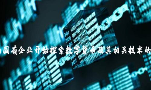 参与数字货币国企是一项充满挑战与机遇的领域，随着全球数字经济的发展，越来越多的国有企业开始探索数字货币及其相关技术的应用。如何有效参与其中，如何把握这一时代的脉搏，这些都是我们需要认真思考的问题。

为什么国企要参与数字货币的发展？