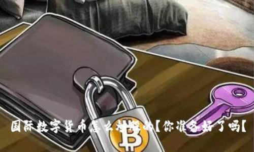国际数字货币怎么炒股的？你准备好了吗？