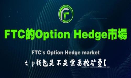 t p钱包是不是需要挖矿费？