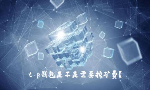 t p钱包是不是需要挖矿费？