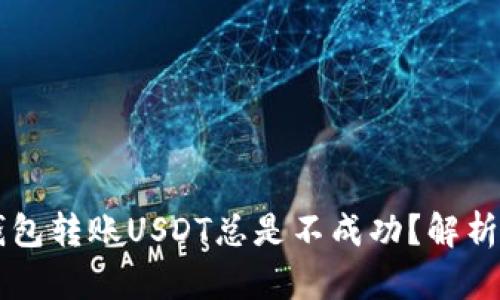 为什么TP钱包转账USDT总是不成功？解析及解决方案