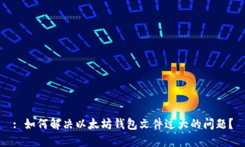 : 如何解决以太坊钱包文件过大的问题？