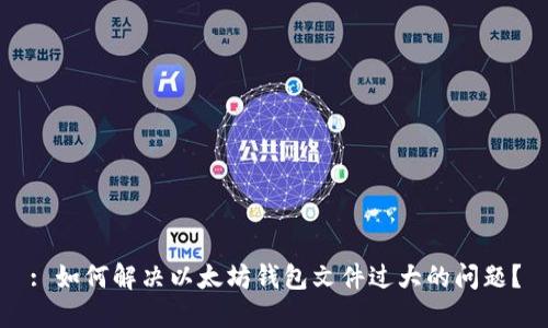 : 如何解决以太坊钱包文件过大的问题？
