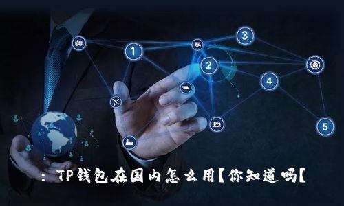 : TP钱包在国内怎么用？你知道吗？