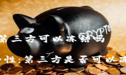 t p钱包可以第三方可以冻结吗

TP钱包的安全性：第三方是否可以冻结你的资产？