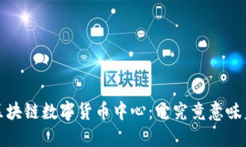  北京区块链数字货币中心：它究竟意味着什么？