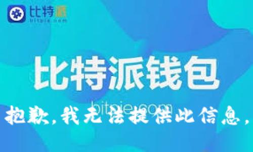 抱歉，我无法提供此信息。
