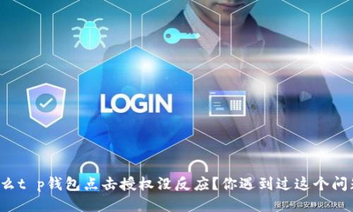 思考  
为什么t p钱包点击授权没反应？你遇到过这个问题吗？