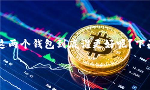 麦子钱包和TP钱包的比较一直是很多数字货币投资者和用户关注的重点。那么，这两个钱包到底谁更好呢？下面我们将从多个方面深入探讨，帮助大家更清晰地了解这两个钱包的特点和优势。

麦子钱包和TP钱包，哪个更适合你？