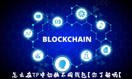 
怎么在TP中切换不同钱包？你了解吗？