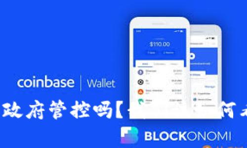 TP钱包真的受政府管控吗？我们该如何看待这种现象？