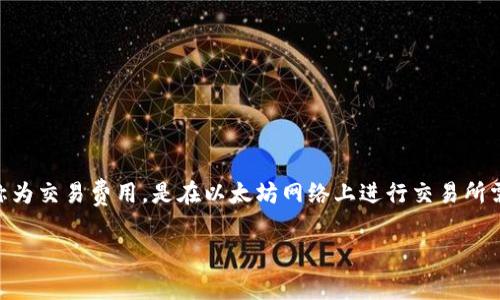 以太坊钱包矿工费是给谁的这个问题触及到了以太坊网络交易的核心机制之一。矿工费，或称为交易费用，是在以太坊网络上进行交易所需支付的一种费用。但是，这笔费用究竟被谁获得、使用的目的是什么呢？让我们深入探讨一下。

以太坊钱包的矿工费究竟是给谁的？