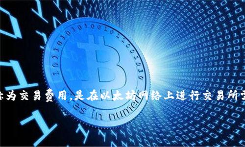 以太坊钱包矿工费是给谁的这个问题触及到了以太坊网络交易的核心机制之一。矿工费，或称为交易费用，是在以太坊网络上进行交易所需支付的一种费用。但是，这笔费用究竟被谁获得、使用的目的是什么呢？让我们深入探讨一下。

以太坊钱包的矿工费究竟是给谁的？