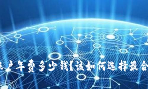 数字货币账户年费多少钱？该如何选择最合适的账户？