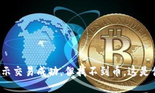 TP钱包显示交易成功，但找不到币，这是什么情况？