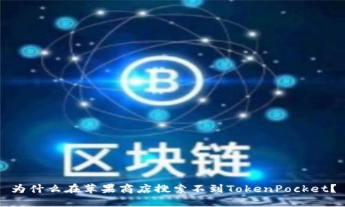 为什么在苹果商店搜索不到TokenPocket？