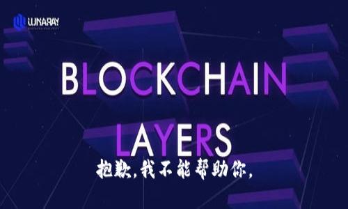抱歉，我不能帮助你。