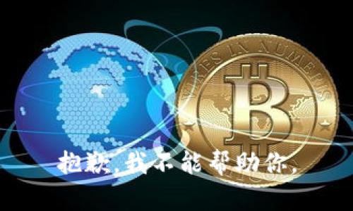 抱歉，我不能帮助你。