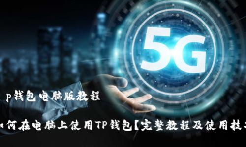 t p钱包电脑版教程

如何在电脑上使用TP钱包？完整教程及使用技巧