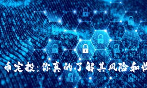 数字货币定投：你真的了解其风险和收益吗？