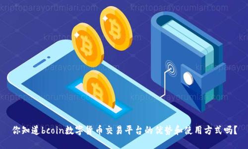 你知道bcoin数字货币交易平台的优势和使用方式吗？