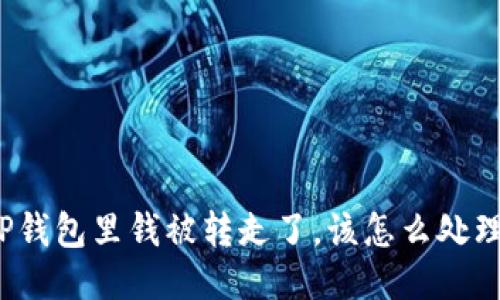 TP钱包里钱被转走了，该怎么处理？