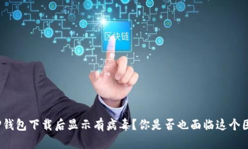 : TP钱包下载后显示有病毒？你是否也面临这个困扰？
