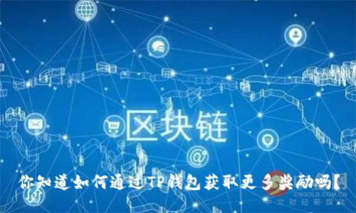 你知道如何通过TP钱包获取更多奖励吗？