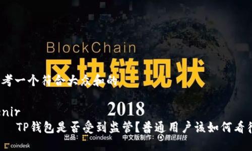 思考一个符合大众和的

venir
    TP钱包是否受到监管？普通用户该如何看待？