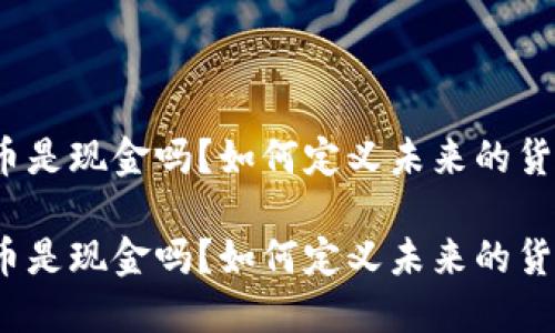 数字货币是现金吗？如何定义未来的货币形式？

数字货币是现金吗？如何定义未来的货币形式？