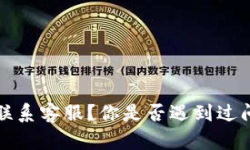 t p钱包如何联系客服？你是否遇到过问题需要解决？