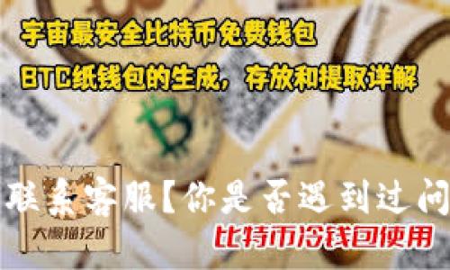 t p钱包如何联系客服？你是否遇到过问题需要解决？