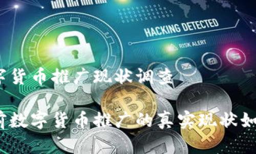 数字货币推广现状调查

目前数字货币推广的真实现状如何？