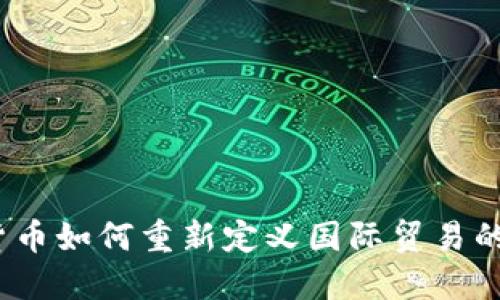 数字货币如何重新定义国际贸易的未来？