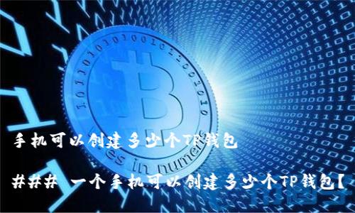 手机可以创建多少个TP钱包

### 一个手机可以创建多少个TP钱包？