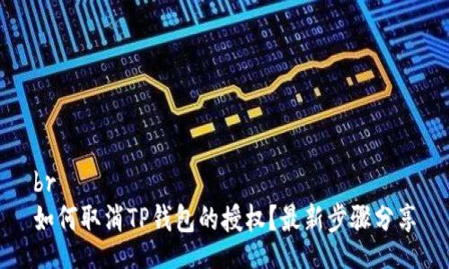 br
如何取消TP钱包的授权？最新步骤分享