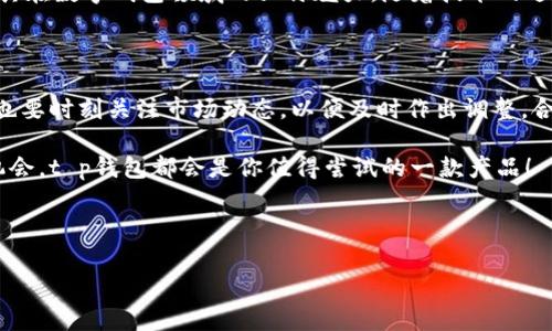 t p钱包的特色实际上是一个非常广泛的话题。在数字化快速发展的今天，钱包的功能已经不仅仅局限于存储现金和信用卡。为了让你对这个话题有更深入的理解，我们将从多个角度来探讨t p钱包的独特之处。下面是我们要讨论的内容。

什么是 t p 钱包？

首先，让我们明确一下什么是t p钱包。简单来说，t p钱包是一种数字电子钱包，可以帮助用户进行虚拟货币、在线支付和资产管理等多种操作。有别于传统的钱包，t p钱包支持多种货币的交易，让用户可以在一个平台上完成多种金融活动。

t p钱包的用户友好界面

b t p钱包的第一个特色就是它的用户友好界面。无论你是新手还是资深用户，t p钱包的设计都能让你的操作变得轻松而直观。用户界面简单明了，使得用户能够迅速上手，缩短了学习成本。这一点在如今迅速变化的科技环境中尤其重要，因为很多人并没有太多的时间去学习复杂的软件操作。

安全性保障

如果说用户体验是吸引用户的第一要素，那么安全性绝对是其存续和发展的关键。t p钱包采用了多重安全措施，比如生物识别技术和加密算法等，确保用户的每一笔交易都能获得强有力的保护。特别是在用户资金受到威胁的情况下，t p钱包能迅速响应，采取相应的安全措施种种就让用户可以完全放心地进行在线交易。

支持多种货币

更让人惊喜的是，t p钱包支持多种货币，不论是传统货币还是虚拟货币。这意味着用户可以在一个平台上开展金融活动，无需在不同钱包之间切换。而且，对那些频繁进行跨境交易的人来说，这一点尤为重要，让他们能够在国际市场中游刃有余。用户可以方便地管理自己的资金，实现财务的合理规划。

实时的市场动态

在数字金融的世界里，获取最新的市场动态是每个用户都需要注意的。t p钱包内置的实时市场数据，让用户能够时刻关注自己所投资货币的走势。这对于那些热衷于投资的用户，无疑是个巨大的帮助。通过对市场动态的实时掌握，用户可以及时做出反应，从而降低投资风险，提升回报率。

便捷的支付功能

t p钱包还有一个令人称道的特色就是它的便捷支付功能。无论是线下购物还是在线购物，用户都可以快速完成支付。这种便利性大大提高了用户的生活效率，尤其是在快节奏的城市生活中，能够省下很多等待的时间。同时，支付时的流畅体验也让用户感到愉悦。

理财规划工具

除了常见的支付和交易功能，t p钱包还提供了一系列理财规划工具。在这里，用户能够设定自己的财务目标，比如每月存多少钱、达到一定的储蓄目标等，这些功能都可以帮助用户更好地管理自己的财务。而且，平台还会根据用户的消费习惯给出一些合理的建议，为用户的财务规划提供有益的参考。

社交功能

在社交媒体盛行的今天，t p钱包也不遗余力地增强了其社交功能。用户不仅可以通过钱包进行支付，还可以进行社交互动，比如分享用款使用心得、投资策略等。这种互动不仅能够增强用户之间的联系，更能够提高用户的参与感，使得他们在使用这个平台时不会觉得孤单。

结语：t p钱包的未来

综上所述，t p钱包凭借用户友好的界面、安全的保障、多货币支持、实时的市场动态、便捷的支付功能、理财规划工具以及社交功能，展现了其在数字钱包领域的独特魅力。随着技术的进一步发展，t p钱包还将不断推出新的功能，用户体验。未来，随着数字经济的崛起，t p钱包可能会成为更多人生活中不可或缺的一部分。

小贴士

在这里，我们也给大家一些使用t p钱包时的小贴士。用户在进行投资时一定要根据自己的实际情况制定合理的计划，不要盲目跟风。同时也要时刻关注市场动态，以便及时作出调整。合理的理财规划能够有效减小风险，提高资金利用效率。

希望通过以上内容，大家能够对t p钱包的特色有更深入的理解和认识。无论你是想了解电子钱包的购彩体验，还是关注虚拟货币的投资机会，t p钱包都会是你值得尝试的一款产品！

t p钱包, 数字钱包, 在线支付, 加密货币, 资金管理/guanjianci

t p钱包的特色：如何打造更安全便捷的数字生活？