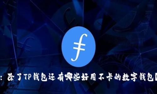 : 除了TP钱包还有哪些好用不卡的数字钱包？